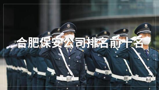 合肥保安公司排名前十的名單，目前正在招聘的有哪些？